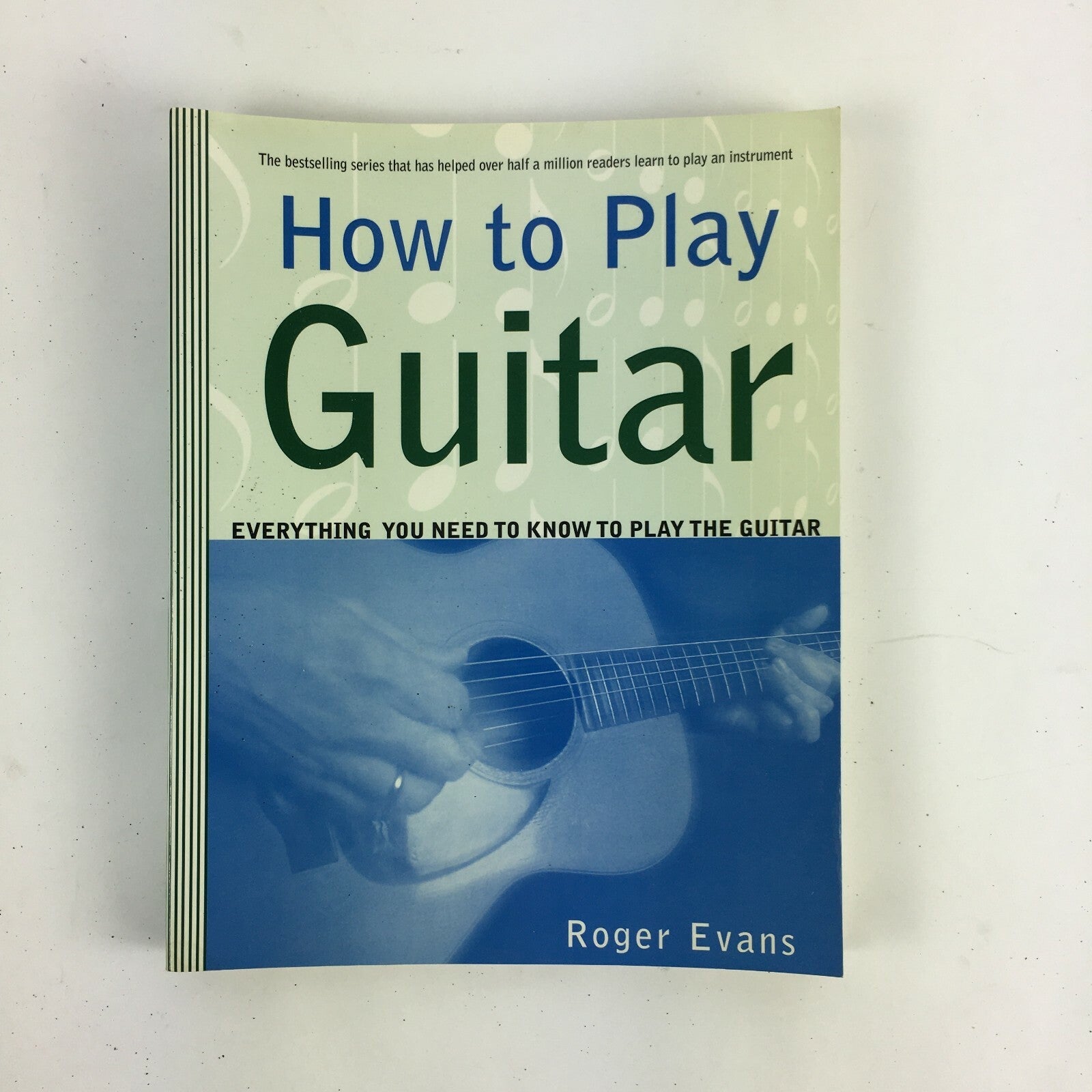 How to Play Guitar Everything You need to know to Play the Guitar Roger Evans